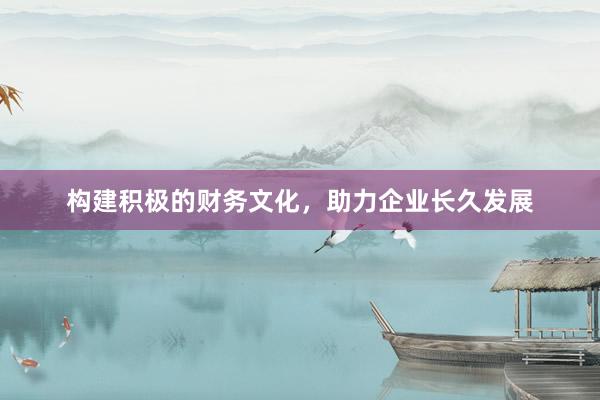 构建积极的财务文化，助力企业长久发展