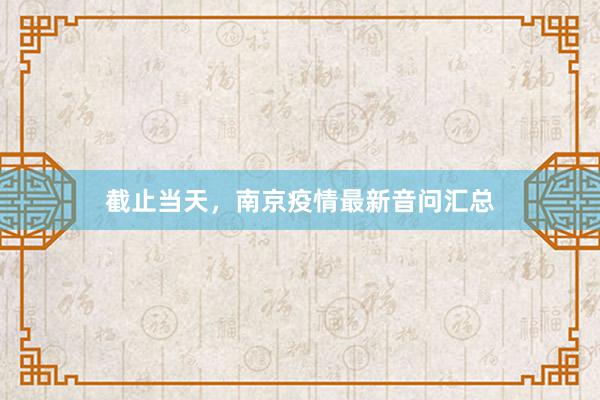 截止当天，南京疫情最新音问汇总
