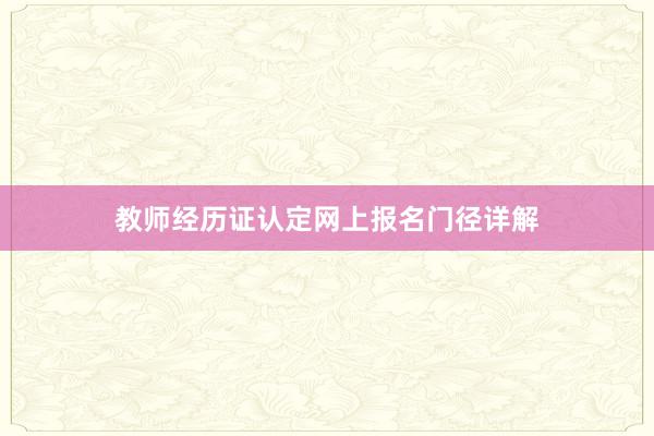教师经历证认定网上报名门径详解