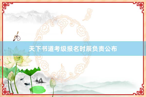 天下书道考级报名时辰负责公布