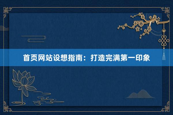 首页网站设想指南：打造完满第一印象
