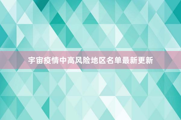宇宙疫情中高风险地区名单最新更新