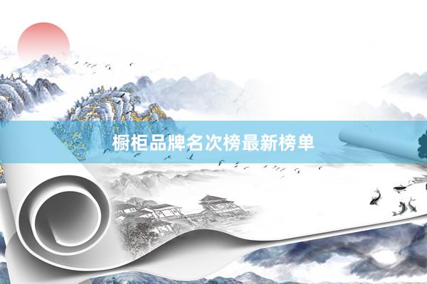 橱柜品牌名次榜最新榜单