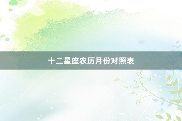 十二星座农历月份对照表