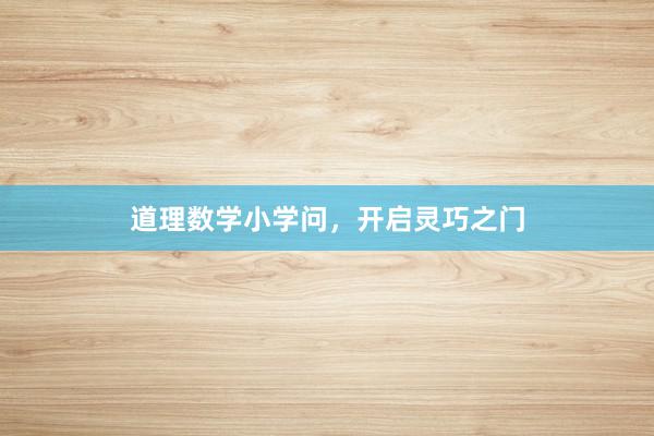 道理数学小学问，开启灵巧之门
