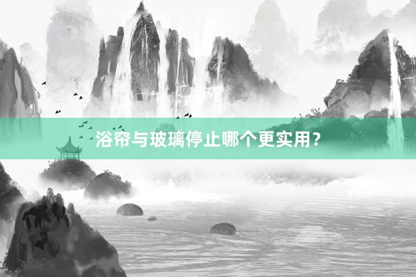浴帘与玻璃停止哪个更实用？
