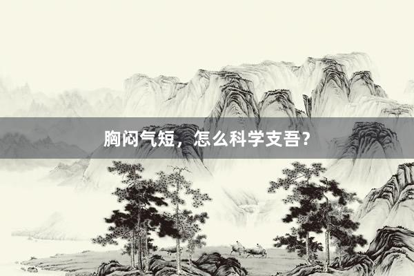 胸闷气短，怎么科学支吾？