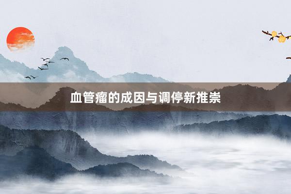 血管瘤的成因与调停新推崇