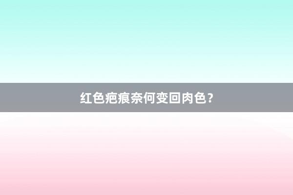 红色疤痕奈何变回肉色？