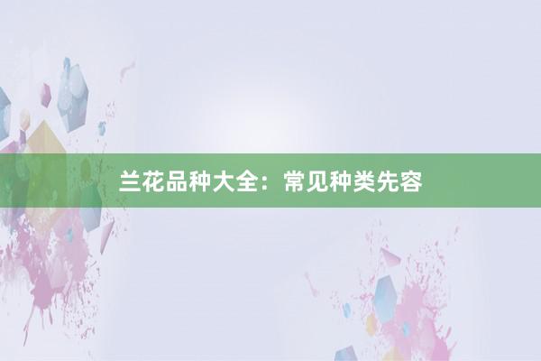 兰花品种大全：常见种类先容