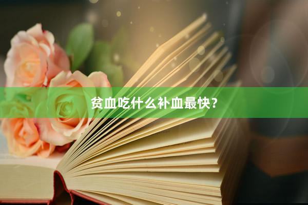 贫血吃什么补血最快？
