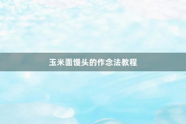 玉米面馒头的作念法教程