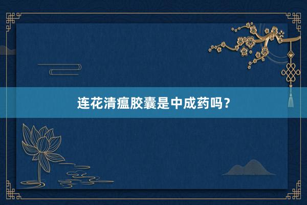 连花清瘟胶囊是中成药吗？