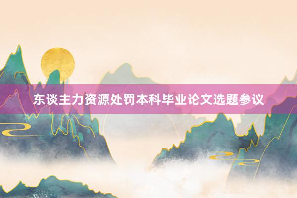 东谈主力资源处罚本科毕业论文选题参议