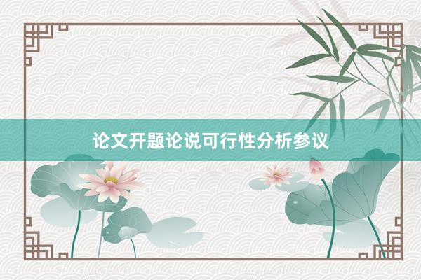 论文开题论说可行性分析参议